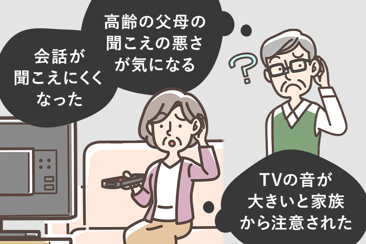 ・会話が聞こえにくくなった ・TVの音が大きいと家族から注意された ・高齢の父母の聞こえの悪さが気になる